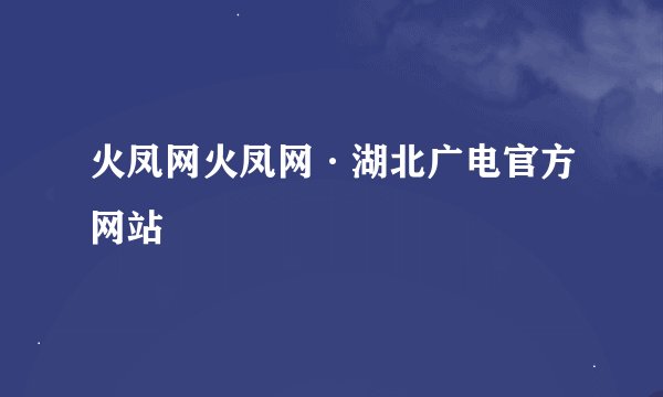火凤网火凤网·湖北广电官方网站