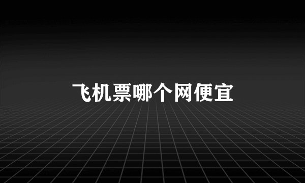 飞机票哪个网便宜