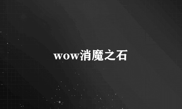 wow消魔之石