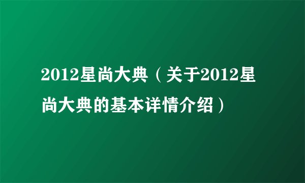 2012星尚大典（关于2012星尚大典的基本详情介绍）
