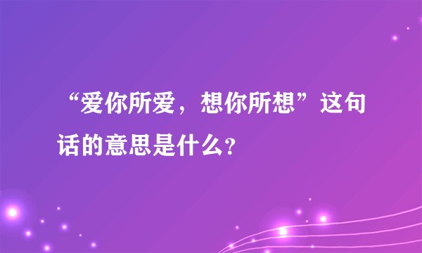 “爱你所爱，想你所想”这句话的意思是什么？
