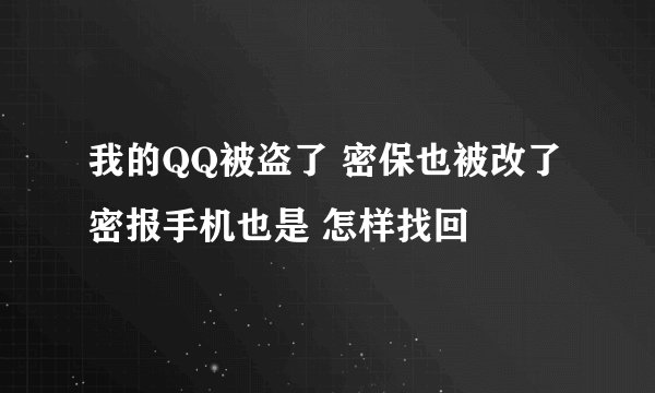 我的QQ被盗了 密保也被改了 密报手机也是 怎样找回