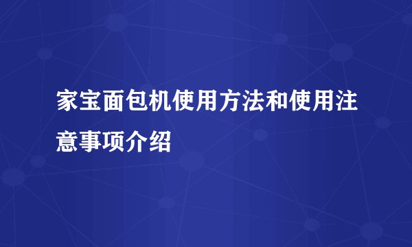 家宝面包机使用方法和使用注意事项介绍