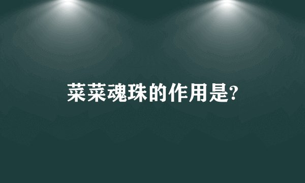 菜菜魂珠的作用是?