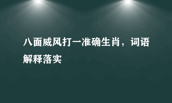 八面威风打一准确生肖，词语解释落实