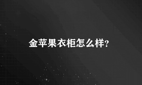 金苹果衣柜怎么样？