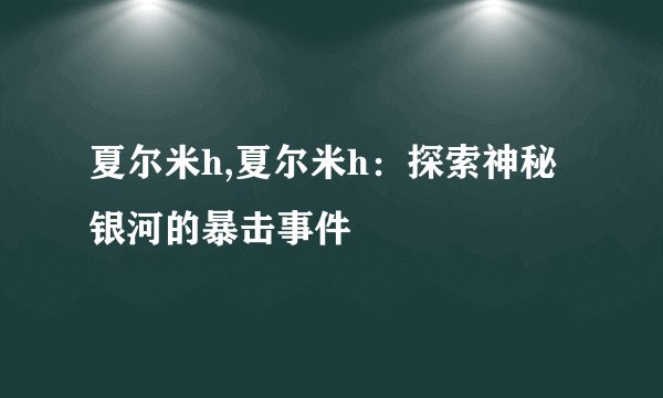 夏尔米h,夏尔米h：探索神秘银河的暴击事件