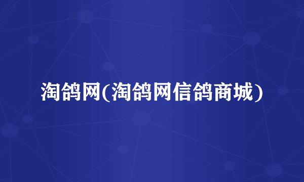 淘鸽网(淘鸽网信鸽商城)
