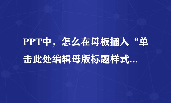 PPT中,怎么在母板插入“单击此处编辑母版标题样式”的文本框?