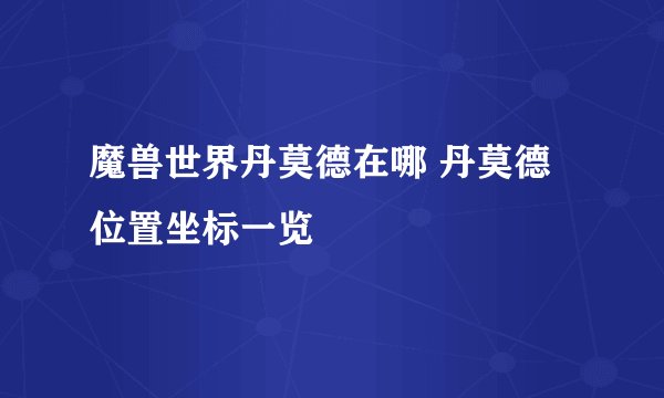 魔兽世界丹莫德在哪 丹莫德位置坐标一览