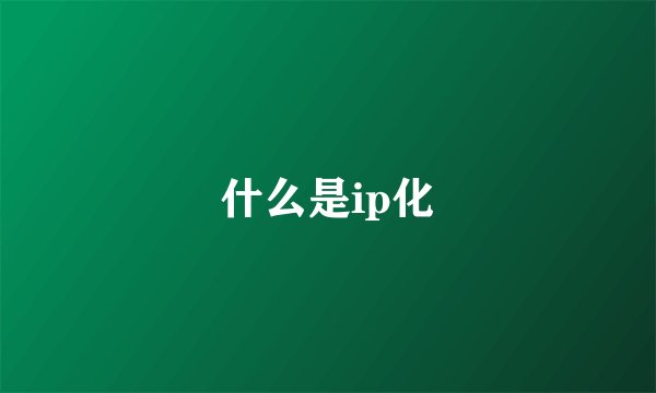 什么是ip化
