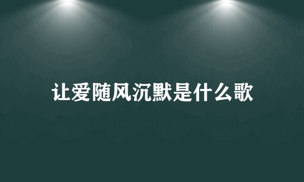 让爱随风沉默是什么歌