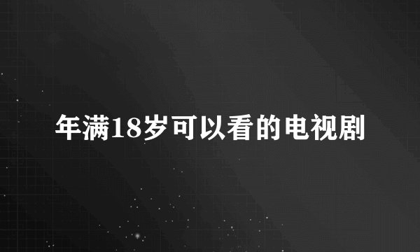 年满18岁可以看的电视剧