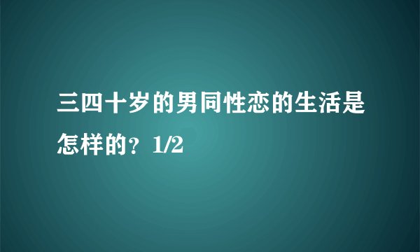 三四十岁的男同性恋的生活是怎样的？1/2