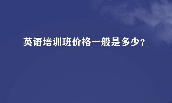 英语培训班价格一般是多少？