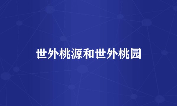 世外桃源和世外桃园