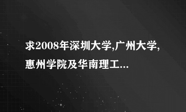 求2008年深圳大学,广州大学,惠州学院及华南理工大学的录取分数线