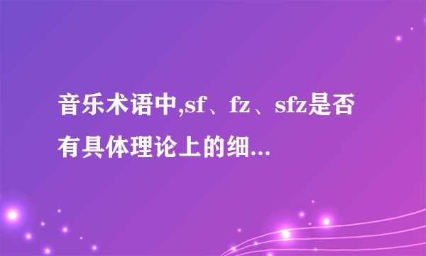 音乐术语中,sf、fz、sfz是否有具体理论上的细致划分？
