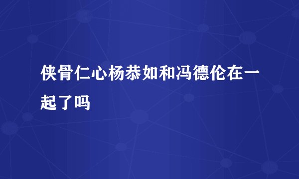 侠骨仁心杨恭如和冯德伦在一起了吗