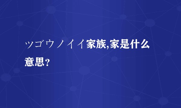 ツゴウノイイ家族,家是什么意思？
