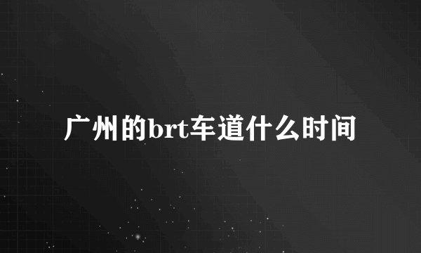 广州的brt车道什么时间