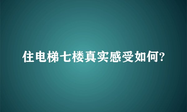 住电梯七楼真实感受如何?
