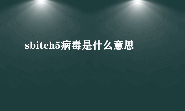 sbitch5病毒是什么意思