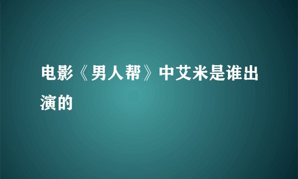 电影《男人帮》中艾米是谁出演的