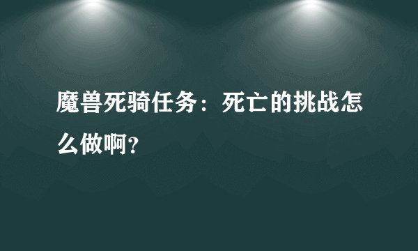 魔兽死骑任务：死亡的挑战怎么做啊？