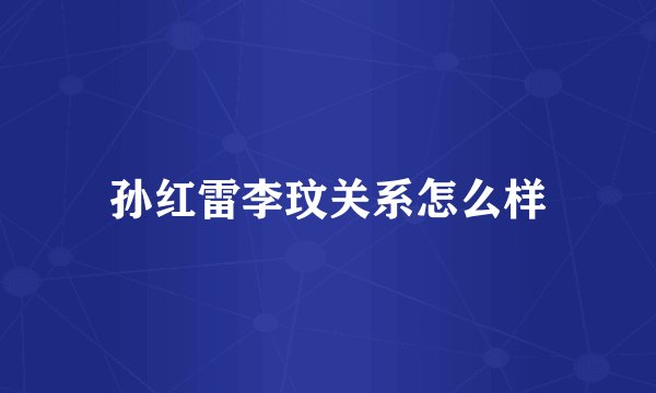 孙红雷李玟关系怎么样