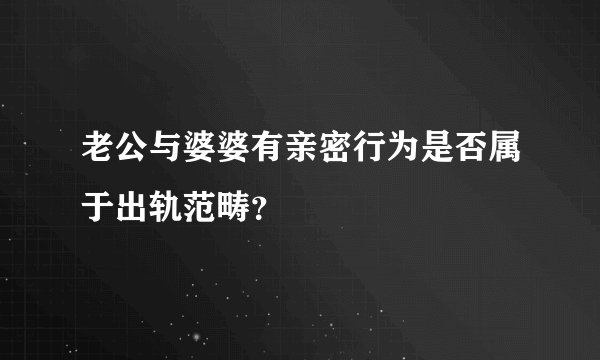 老公与婆婆有亲密行为是否属于出轨范畴？