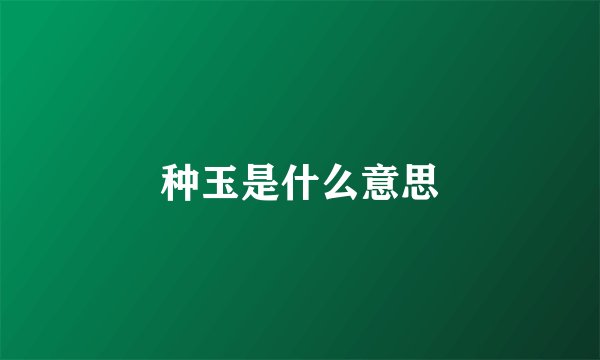 种玉是什么意思