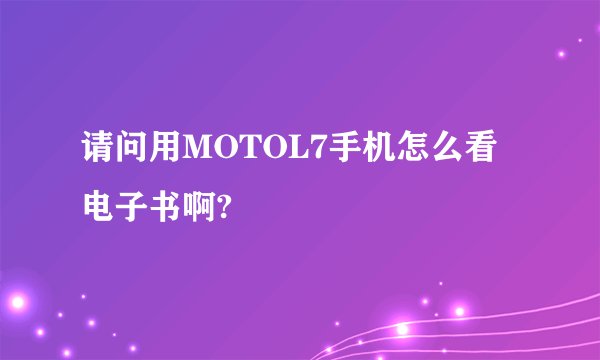 请问用MOTOL7手机怎么看电子书啊?