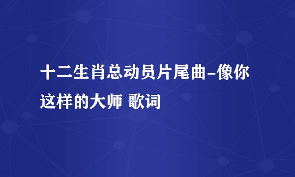 十二生肖总动员片尾曲-像你这样的大师 歌词