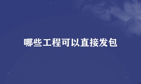 哪些工程可以直接发包
