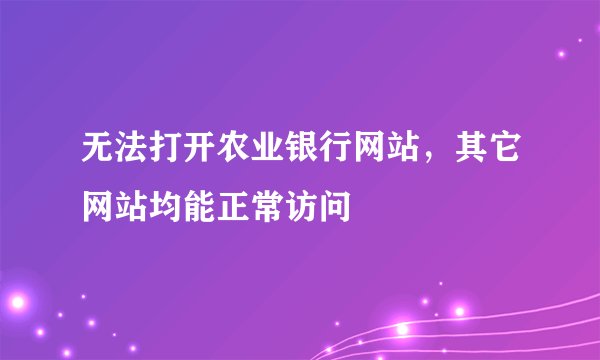 无法打开农业银行网站，其它网站均能正常访问