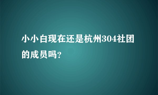 小小白现在还是杭州304社团的成员吗?