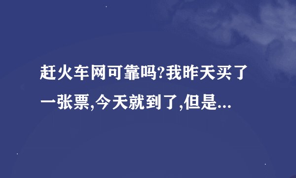 赶火车网可靠吗?我昨天买了一张票,今天就到了,但是票上面只有身份证号码,没有名字。二维码还有点模糊！