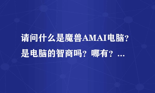 请问什么是魔兽AMAI电脑？是电脑的智商吗？哪有？怎么用？