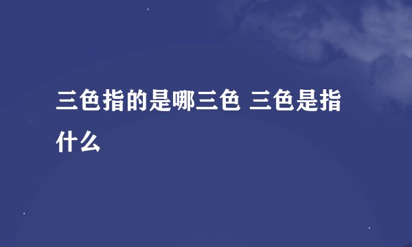 三色指的是哪三色 三色是指什么