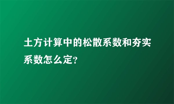 土方计算中的松散系数和夯实系数怎么定？