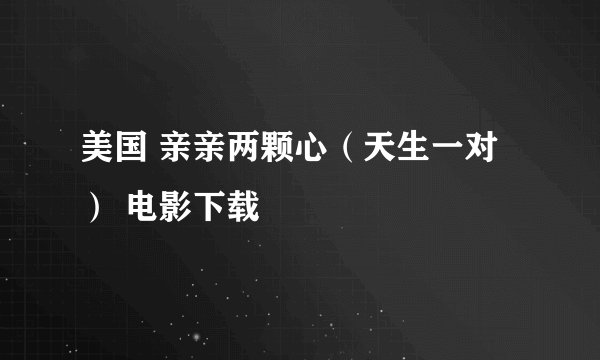 美国 亲亲两颗心（天生一对） 电影下载