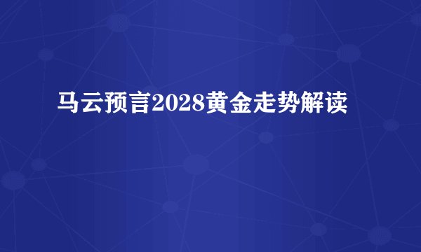 马云预言2028黄金走势解读