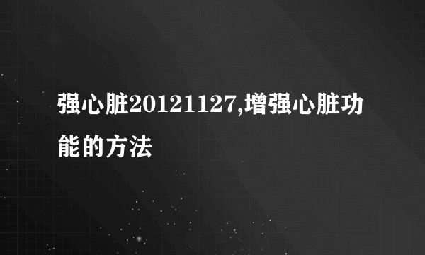强心脏20121127,增强心脏功能的方法