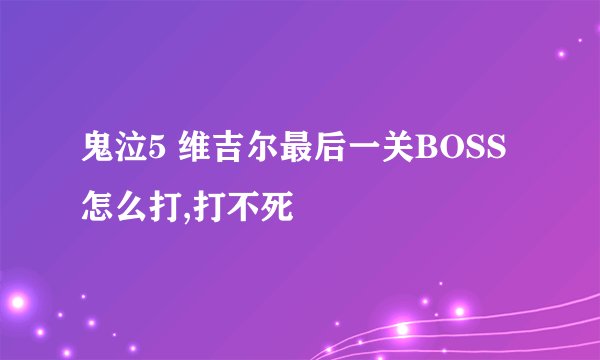 鬼泣5 维吉尔最后一关BOSS怎么打,打不死
