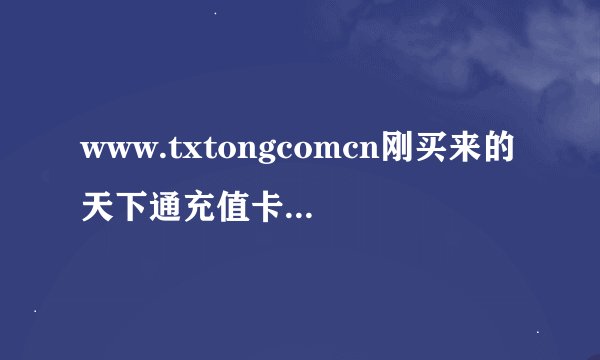 www.txtongcomcn刚买来的天下通充值卡,里面一分钱没有。