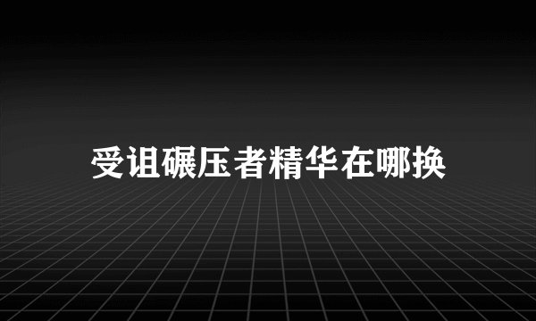 受诅碾压者精华在哪换