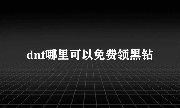dnf哪里可以免费领黑钻