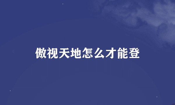 傲视天地怎么才能登
