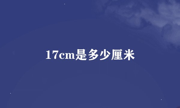 17cm是多少厘米